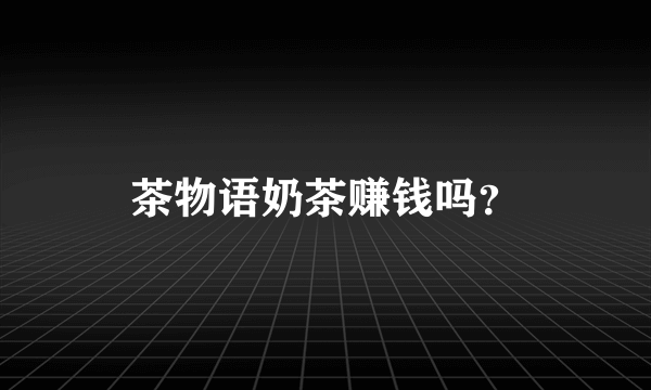 茶物语奶茶赚钱吗？