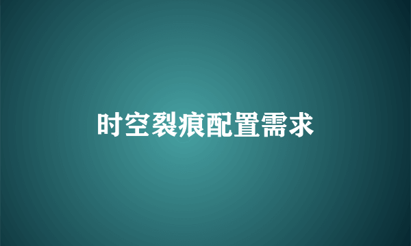 时空裂痕配置需求