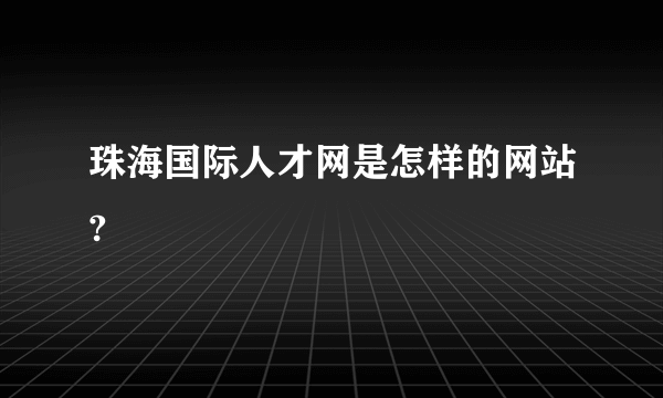 珠海国际人才网是怎样的网站?