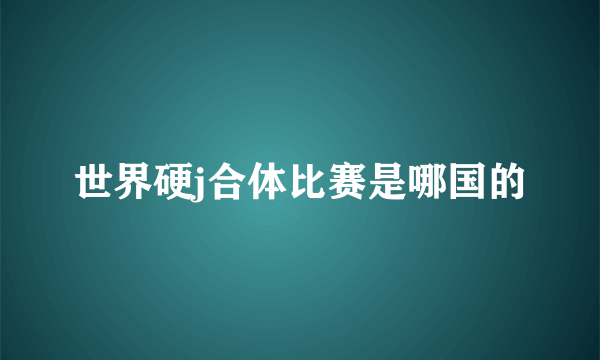 世界硬j合体比赛是哪国的