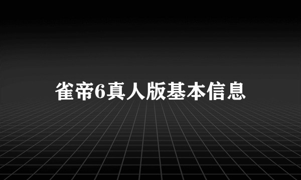 雀帝6真人版基本信息