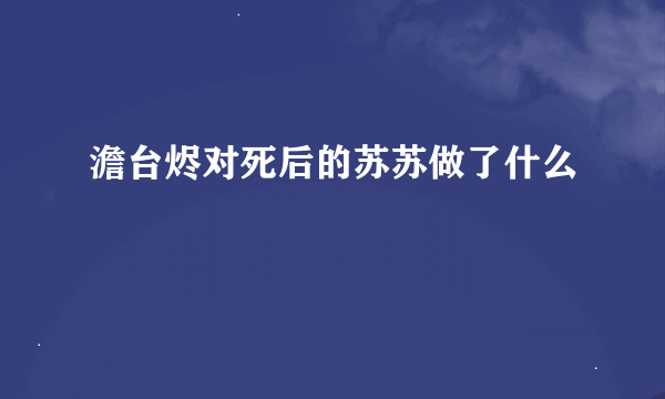 澹台烬对死后的苏苏做了什么