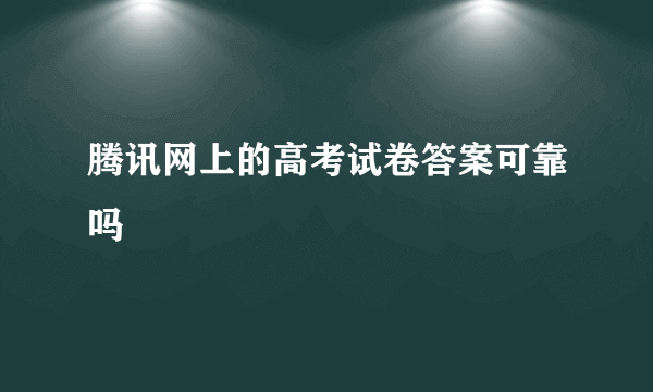 腾讯网上的高考试卷答案可靠吗