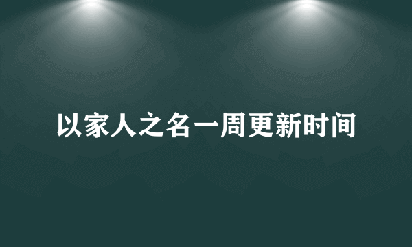 以家人之名一周更新时间