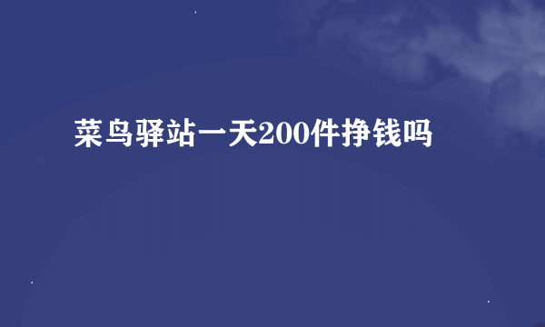 菜鸟驿站一天200件挣钱吗