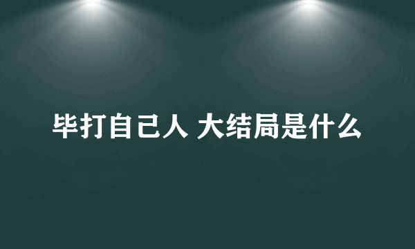 毕打自己人 大结局是什么