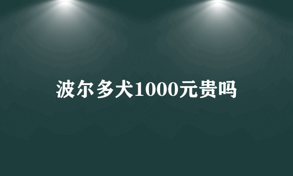 波尔多犬1000元贵吗