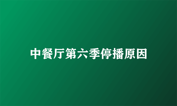 中餐厅第六季停播原因