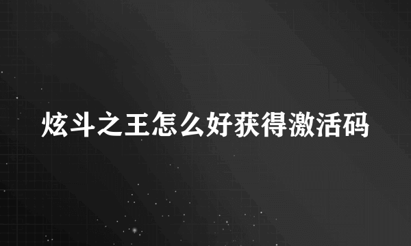 炫斗之王怎么好获得激活码