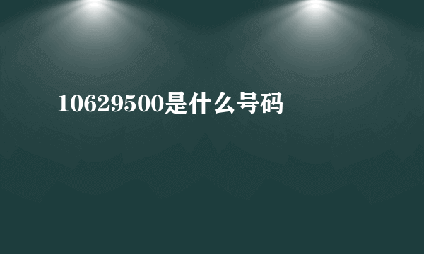 10629500是什么号码