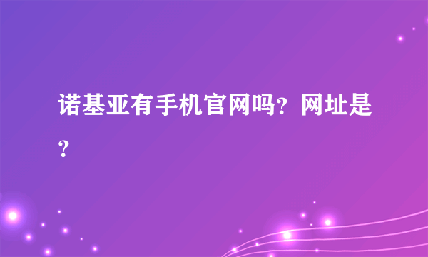 诺基亚有手机官网吗？网址是？