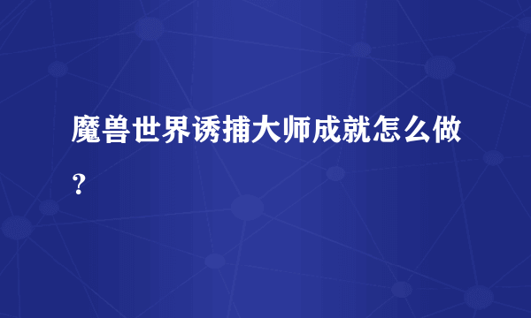 魔兽世界诱捕大师成就怎么做？