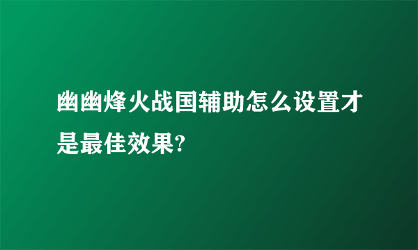幽幽烽火战国辅助怎么设置才是最佳效果?