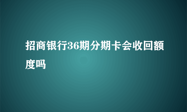 招商银行36期分期卡会收回额度吗