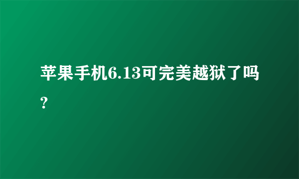 苹果手机6.13可完美越狱了吗?
