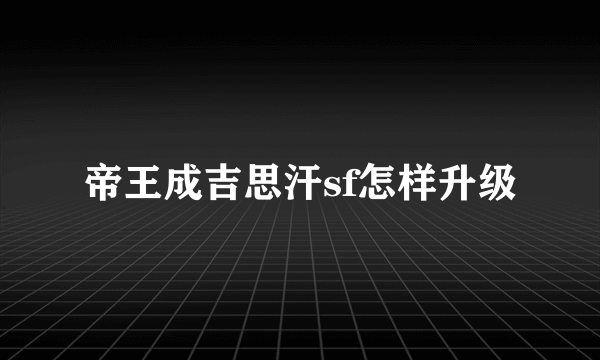 帝王成吉思汗sf怎样升级