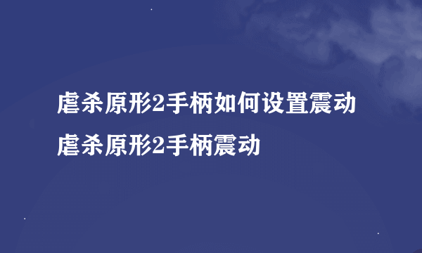 虐杀原形2手柄如何设置震动虐杀原形2手柄震动