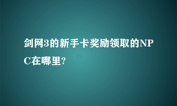 剑网3的新手卡奖励领取的NPC在哪里?