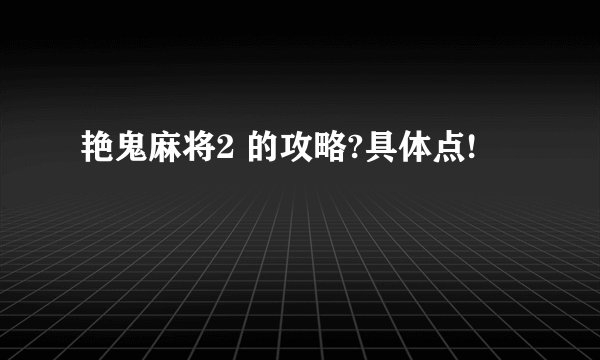艳鬼麻将2 的攻略?具体点!