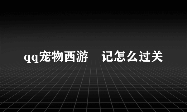 qq宠物西游囧记怎么过关