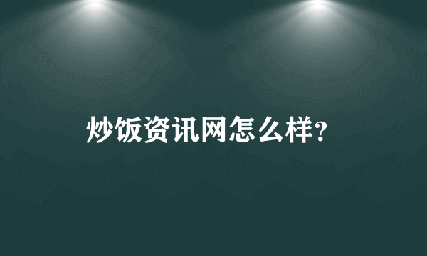 炒饭资讯网怎么样？