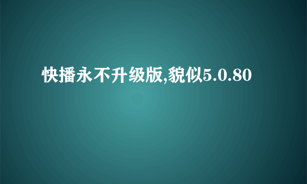快播永不升级版,貌似5.0.80