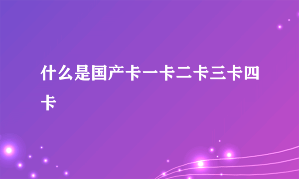 什么是国产卡一卡二卡三卡四卡