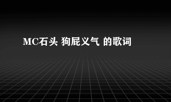 MC石头 狗屁义气 的歌词