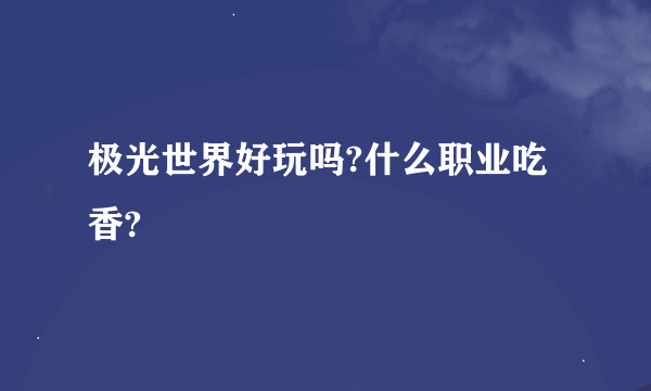 极光世界好玩吗?什么职业吃香?