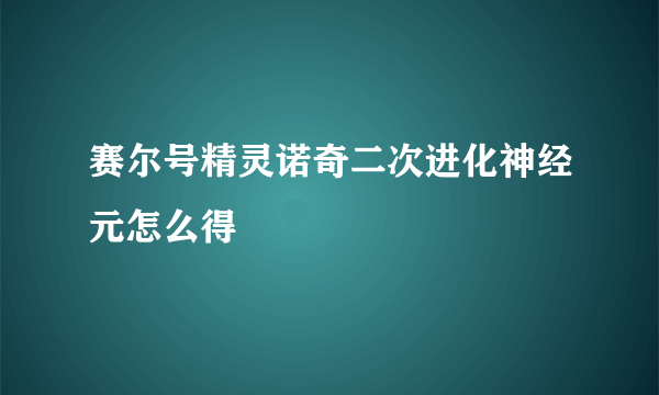 赛尔号精灵诺奇二次进化神经元怎么得