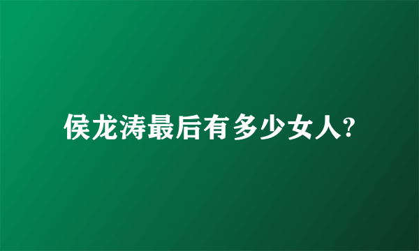 侯龙涛最后有多少女人?