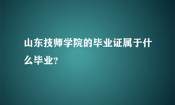 山东技师学院的毕业证属于什么毕业？