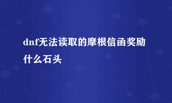 dnf无法读取的摩根信函奖励什么石头