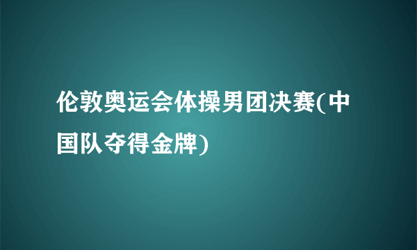 伦敦奥运会体操男团决赛(中国队夺得金牌)