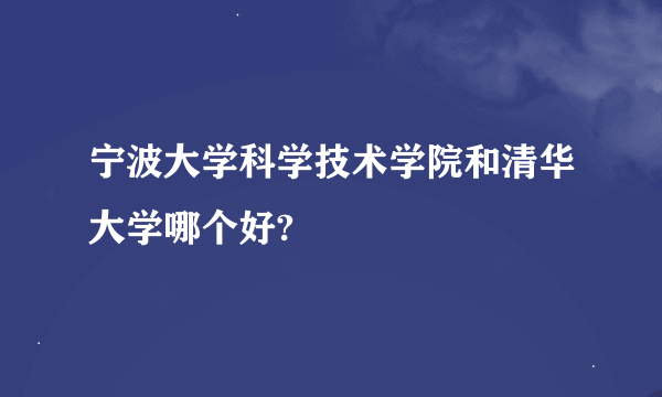 宁波大学科学技术学院和清华大学哪个好?