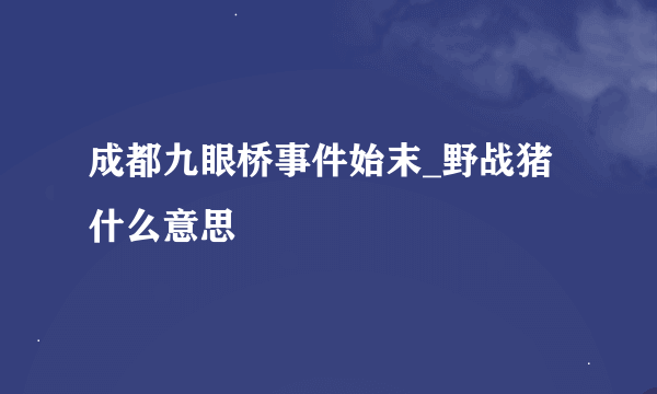 成都九眼桥事件始末_野战猪什么意思