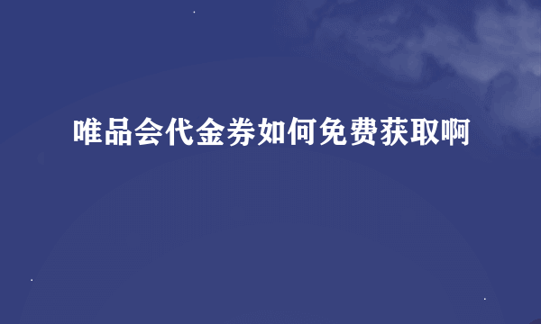 唯品会代金券如何免费获取啊