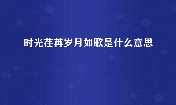 时光荏苒岁月如歌是什么意思