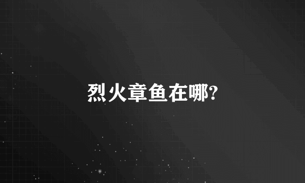 烈火章鱼在哪?