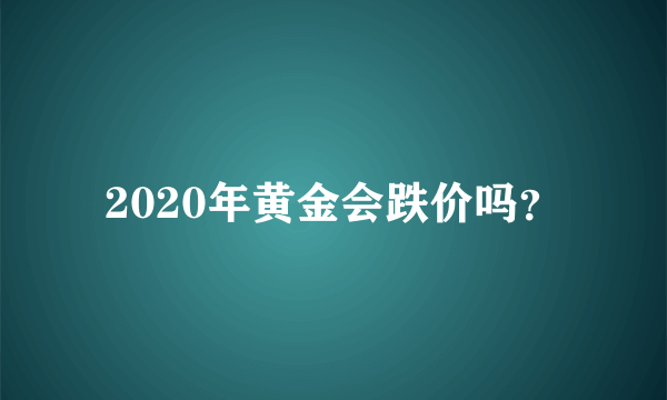 2020年黄金会跌价吗？