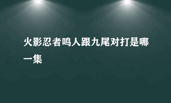 火影忍者鸣人跟九尾对打是哪一集