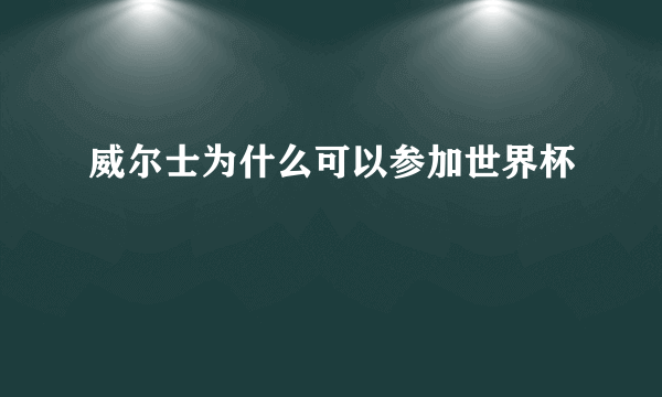 威尔士为什么可以参加世界杯