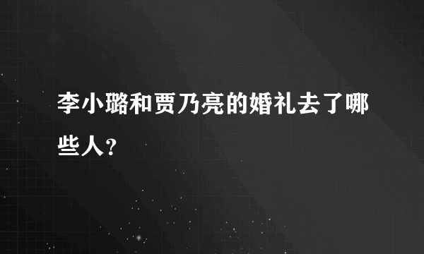 李小璐和贾乃亮的婚礼去了哪些人？