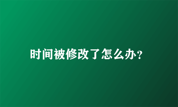 时间被修改了怎么办？