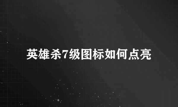 英雄杀7级图标如何点亮