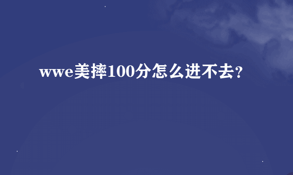 wwe美摔100分怎么进不去？