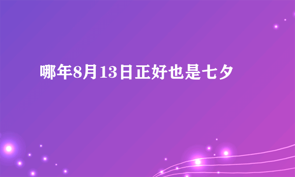 哪年8月13日正好也是七夕