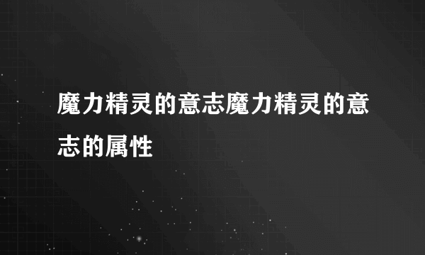 魔力精灵的意志魔力精灵的意志的属性