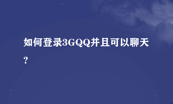 如何登录3GQQ并且可以聊天？