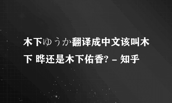 木下ゆうか翻译成中文该叫木下 晔还是木下佑香? - 知乎